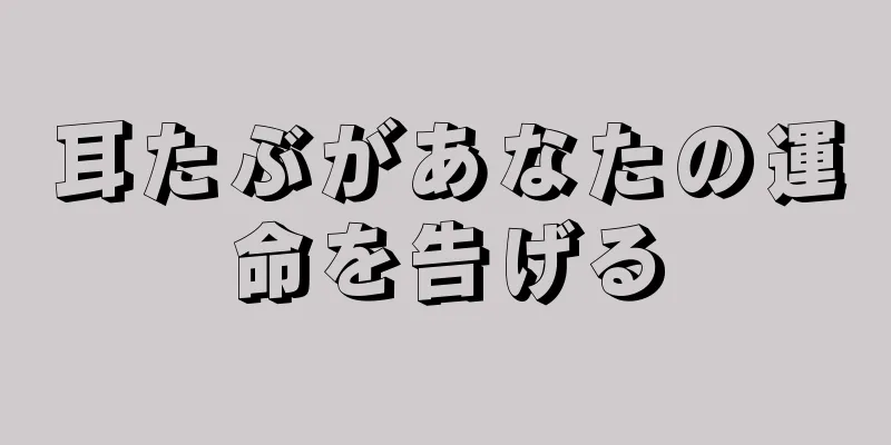 耳たぶがあなたの運命を告げる