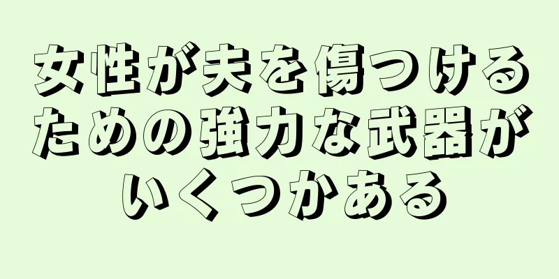 女性が夫を傷つけるための強力な武器がいくつかある