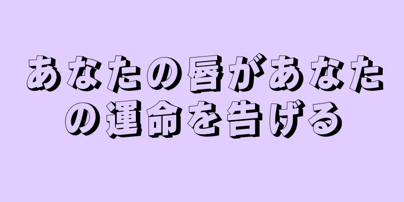 あなたの唇があなたの運命を告げる