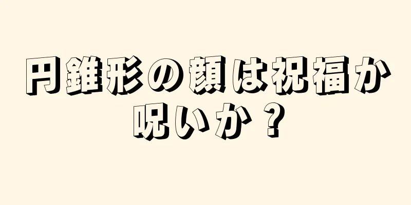 円錐形の顔は祝福か呪いか？