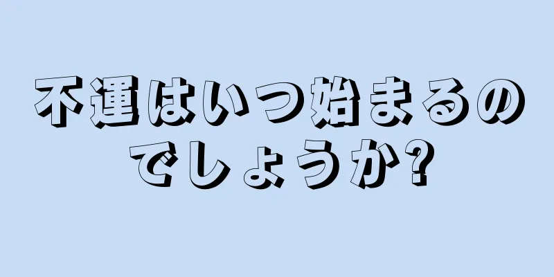 不運はいつ始まるのでしょうか?