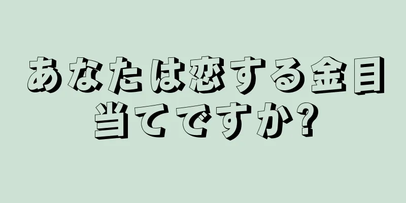 あなたは恋する金目当てですか?