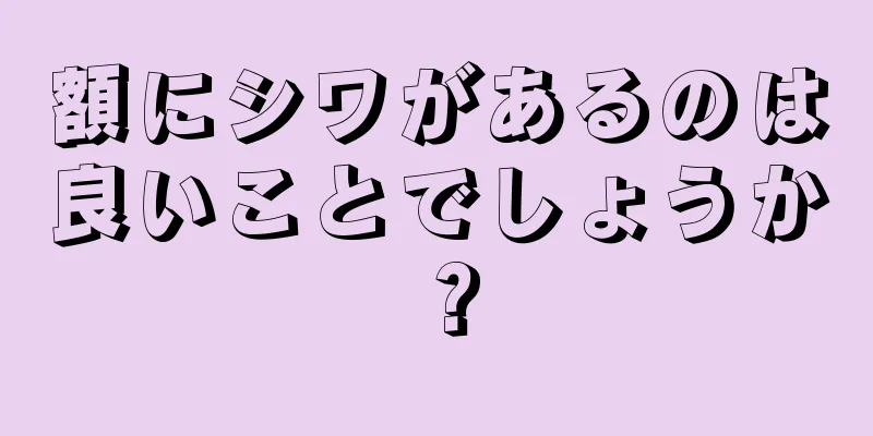 額にシワがあるのは良いことでしょうか？