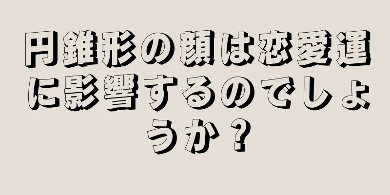 円錐形の顔は恋愛運に影響するのでしょうか？