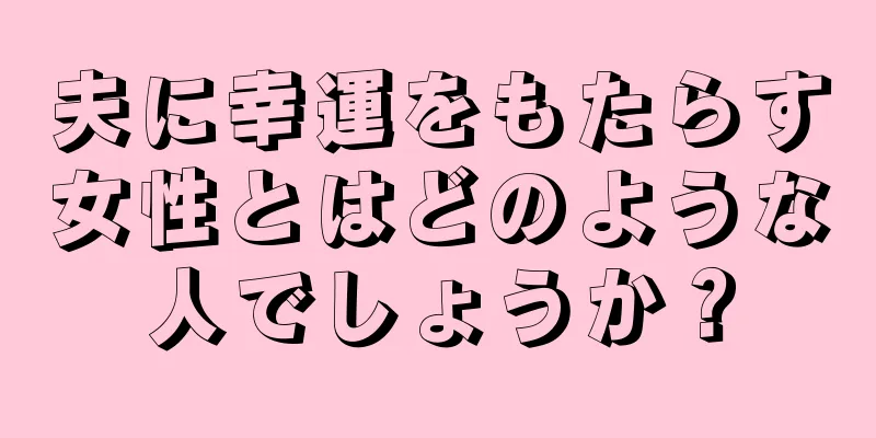 夫に幸運をもたらす女性とはどのような人でしょうか？