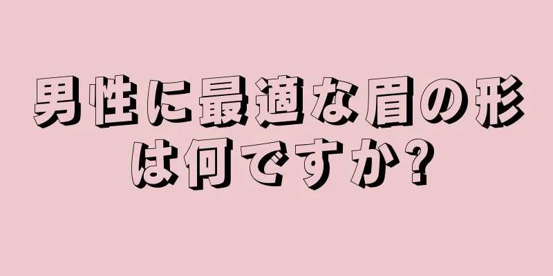 男性に最適な眉の形は何ですか?