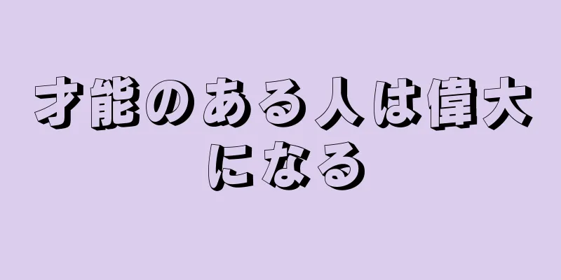 才能のある人は偉大になる