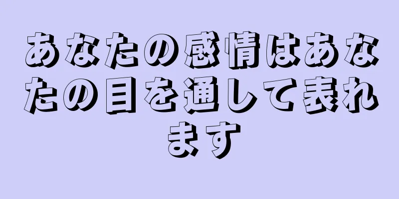 あなたの感情はあなたの目を通して表れます