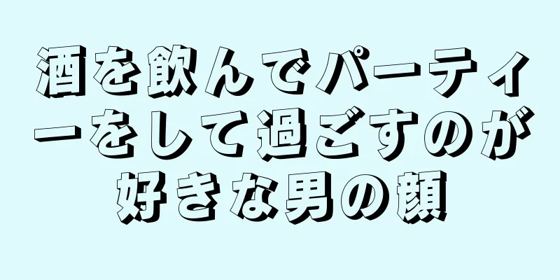 酒を飲んでパーティーをして過ごすのが好きな男の顔