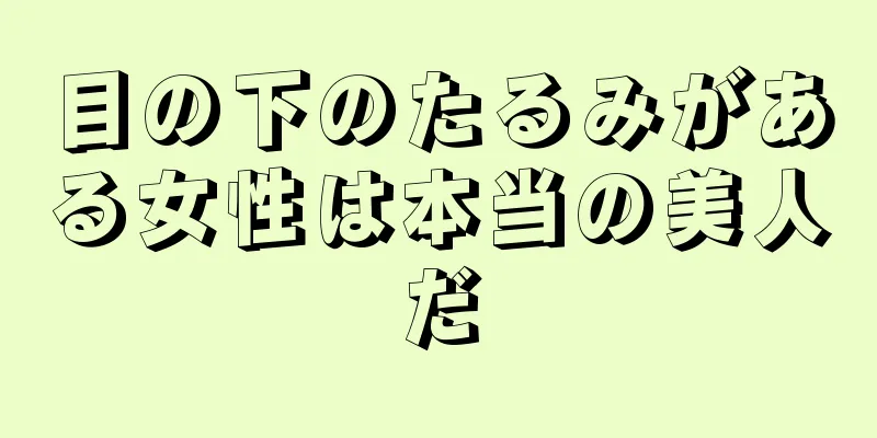 目の下のたるみがある女性は本当の美人だ