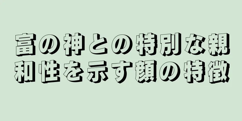 富の神との特別な親和性を示す顔の特徴