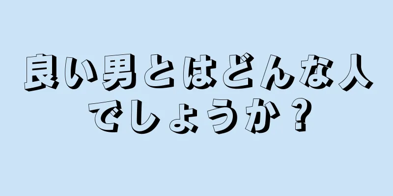 良い男とはどんな人でしょうか？