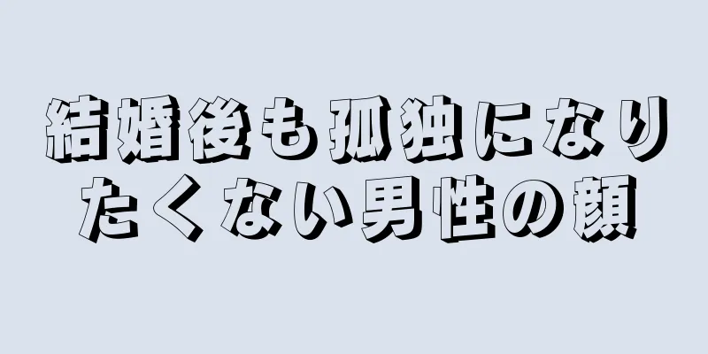 結婚後も孤独になりたくない男性の顔