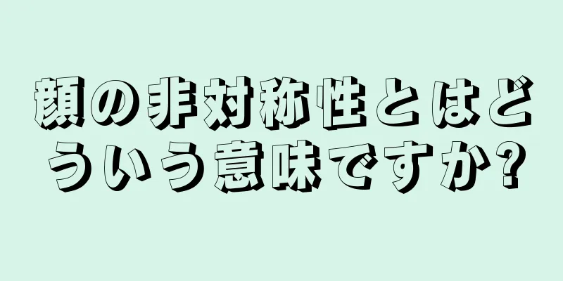 顔の非対称性とはどういう意味ですか?