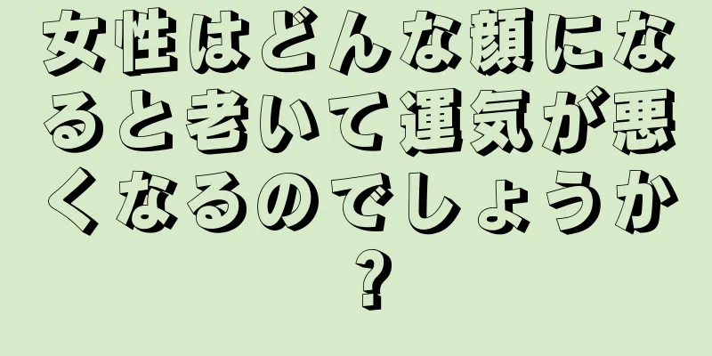 女性はどんな顔になると老いて運気が悪くなるのでしょうか？