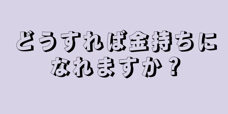 どうすれば金持ちになれますか？