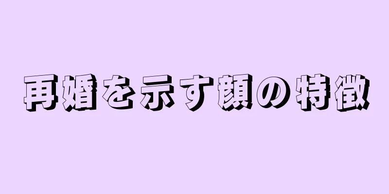 再婚を示す顔の特徴