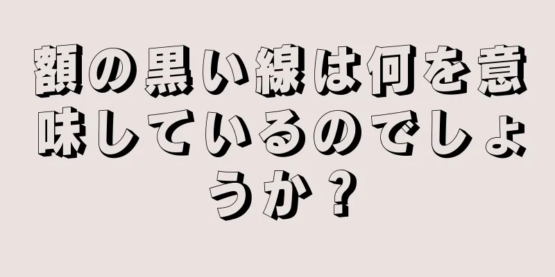 額の黒い線は何を意味しているのでしょうか？