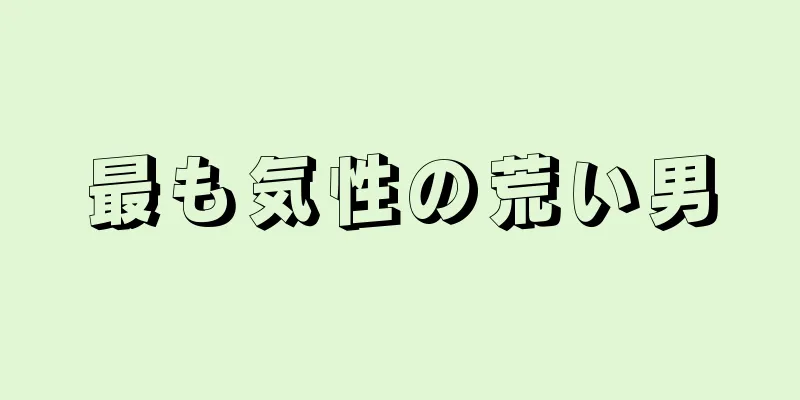 最も気性の荒い男