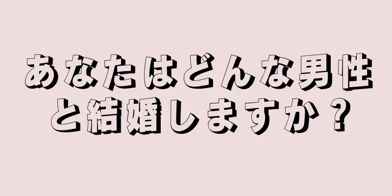 あなたはどんな男性と結婚しますか？