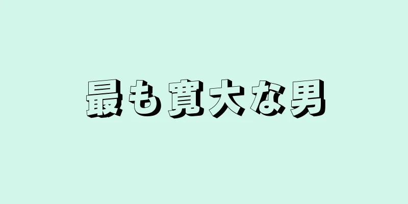 最も寛大な男