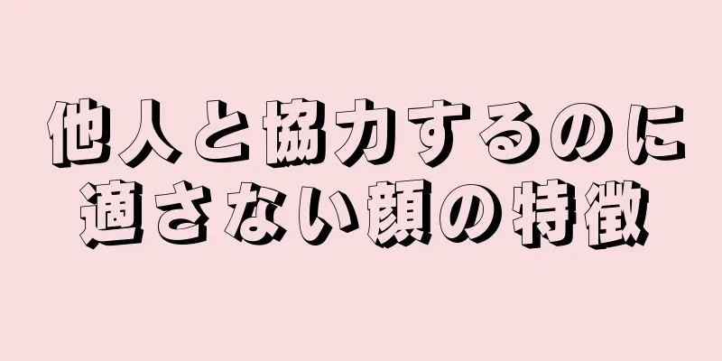 他人と協力するのに適さない顔の特徴