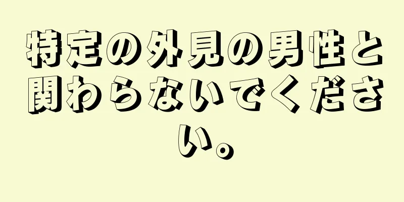 特定の外見の男性と関わらないでください。