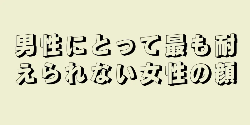 男性にとって最も耐えられない女性の顔