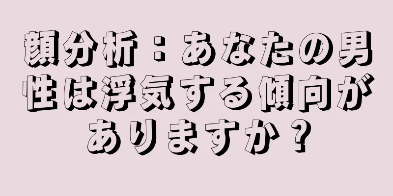 顔分析：あなたの男性は浮気する傾向がありますか？