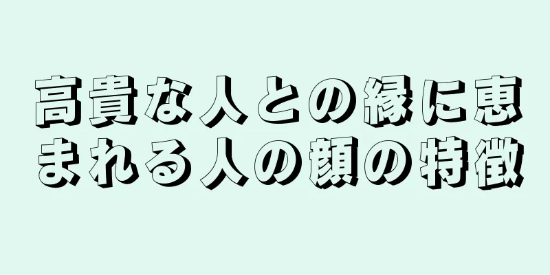 高貴な人との縁に恵まれる人の顔の特徴