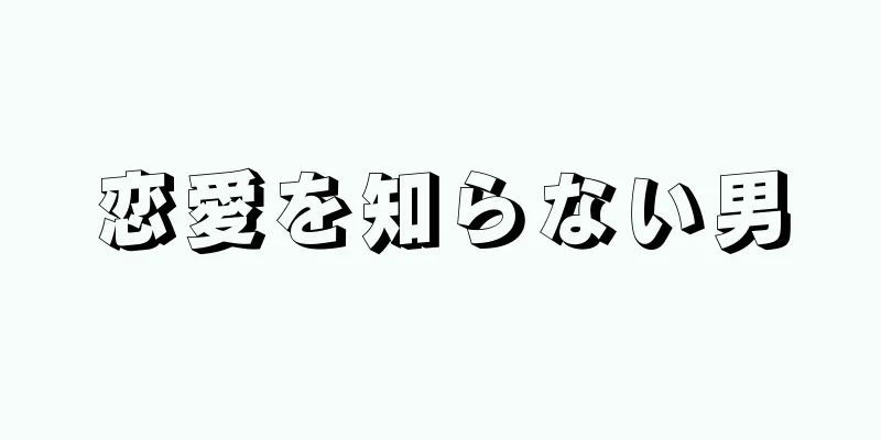 恋愛を知らない男