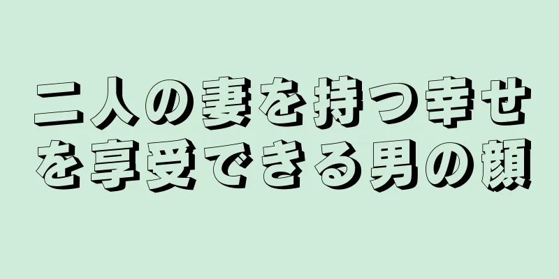 二人の妻を持つ幸せを享受できる男の顔