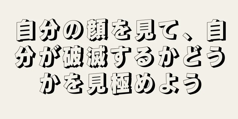 自分の顔を見て、自分が破滅するかどうかを見極めよう