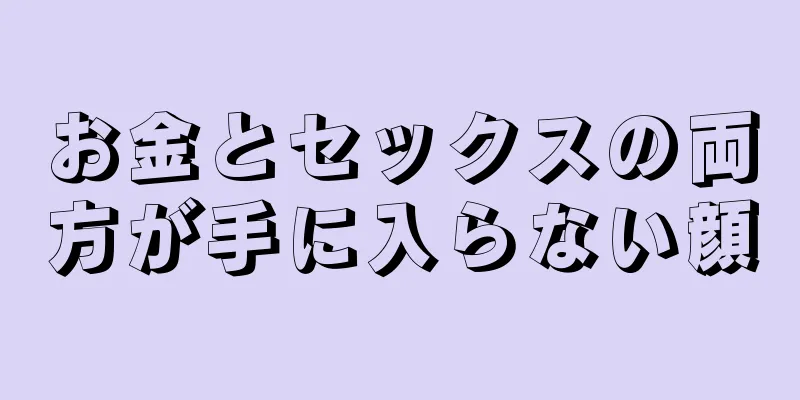 お金とセックスの両方が手に入らない顔