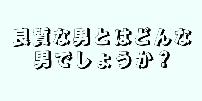 良質な男とはどんな男でしょうか？