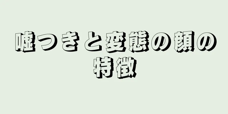 嘘つきと変態の顔の特徴