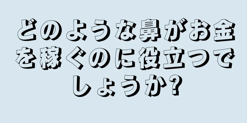 どのような鼻がお金を稼ぐのに役立つでしょうか?