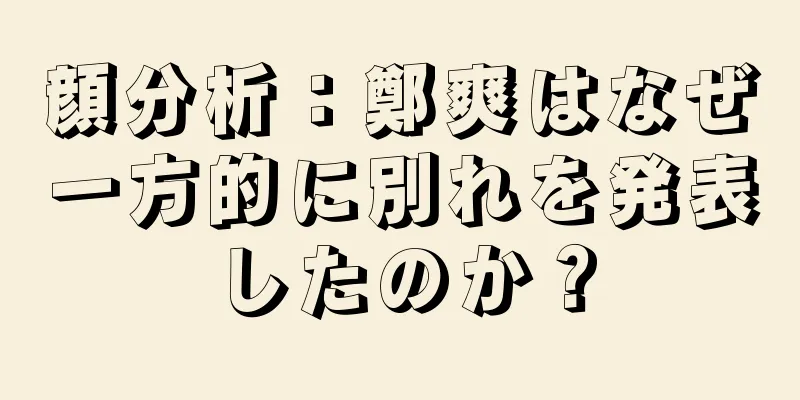 顔分析：鄭爽はなぜ一方的に別れを発表したのか？