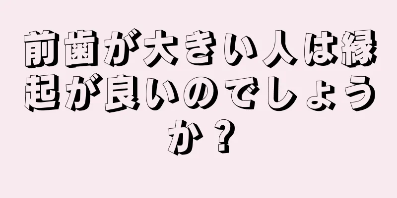 前歯が大きい人は縁起が良いのでしょうか？