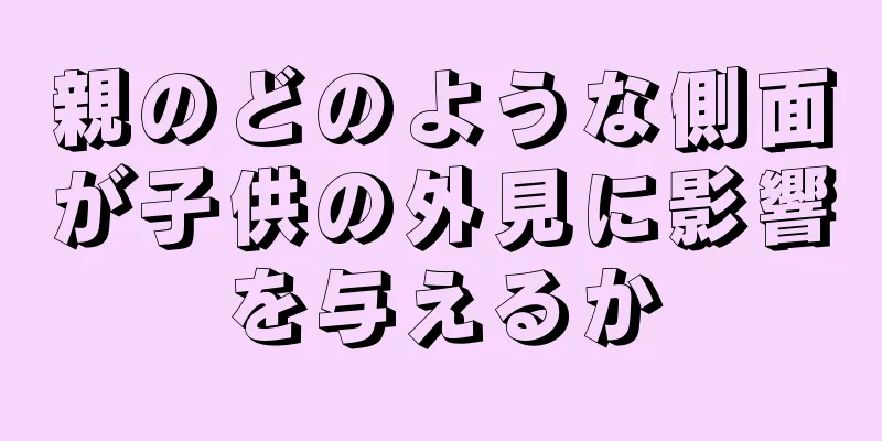 親のどのような側面が子供の外見に影響を与えるか