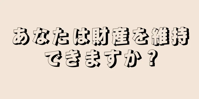 あなたは財産を維持できますか？