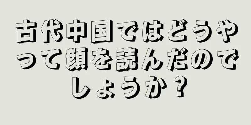 古代中国ではどうやって顔を読んだのでしょうか？