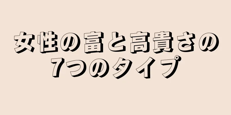 女性の富と高貴さの7つのタイプ