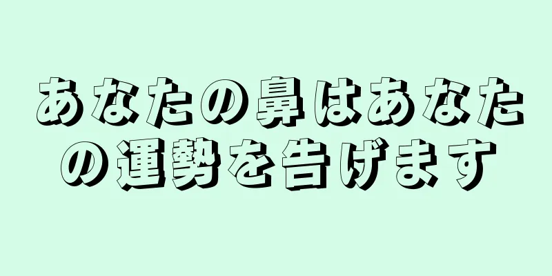 あなたの鼻はあなたの運勢を告げます