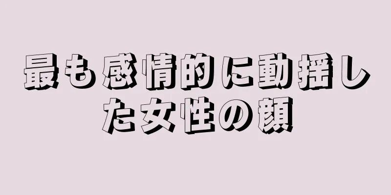 最も感情的に動揺した女性の顔