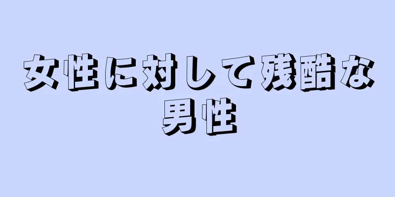 女性に対して残酷な男性