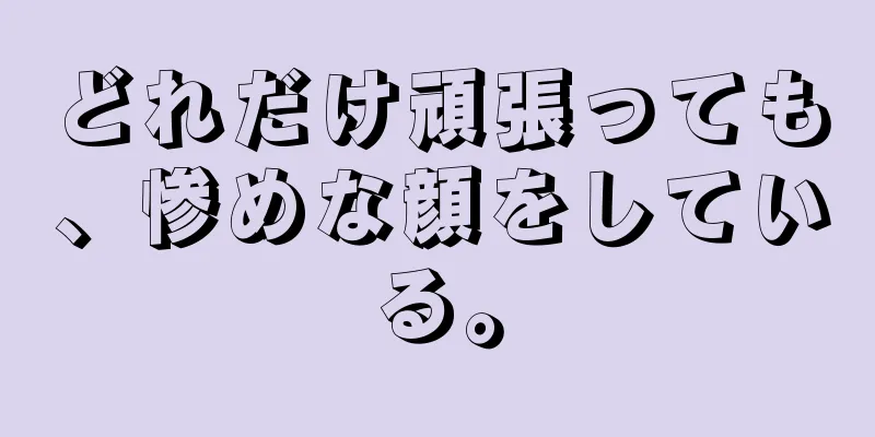 どれだけ頑張っても、惨めな顔をしている。