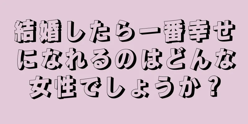 結婚したら一番幸せになれるのはどんな女性でしょうか？