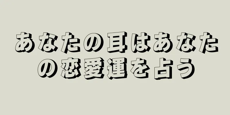 あなたの耳はあなたの恋愛運を占う