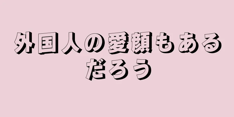 外国人の愛顔もあるだろう